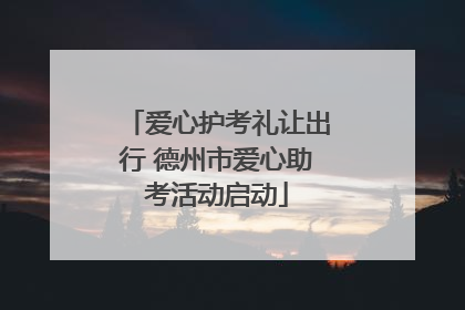 爱心护考礼让出行 德州市爱心助考活动启动