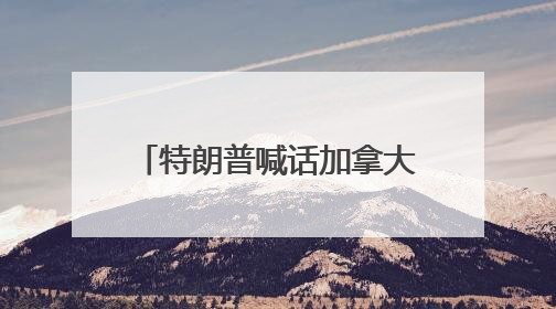 特朗普喊话加拿大：加入美国可免费用“金穹” 不然要花610亿美元