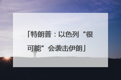 特朗普：以色列“很可能”会袭击伊朗