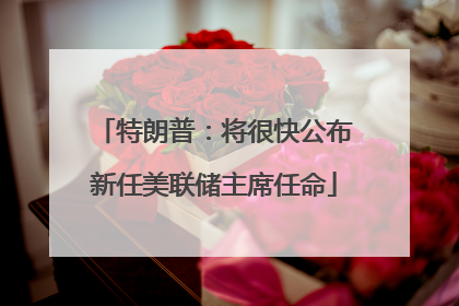 特朗普：将很快公布新任美联储主席任命