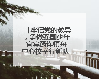 牢记党的教导，争做强国少年 宜宾筠连镇舟中心校举行新队员入队仪式