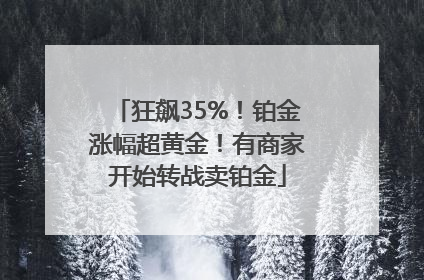 狂飙35%！铂金涨幅超黄金！有商家开始转战卖铂金