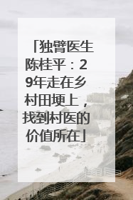 独臂医生陈桂平：29年走在乡村田埂上，找到村医的价值所在