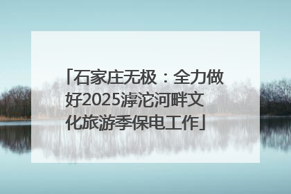 石家庄无极：全力做好2025滹沱河畔文化旅游季保电工作