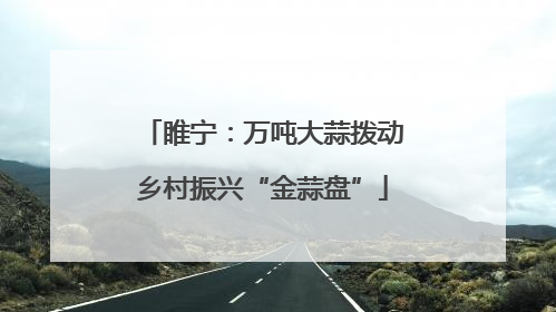 睢宁：万吨大蒜拨动乡村振兴“金蒜盘”