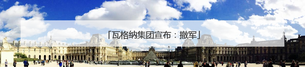 瓦格纳集团宣布：撤军