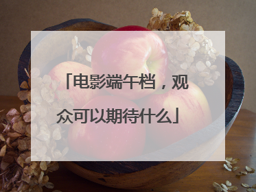 电影端午档，观众可以期待什么