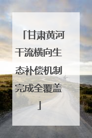 甘肃黄河干流横向生态补偿机制完成全覆盖