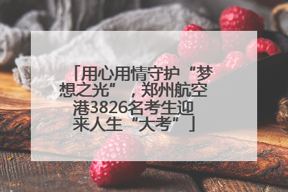 用心用情守护“梦想之光”，郑州航空港3826名考生迎来人生“大考”