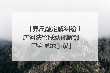 界尺敲定解纠纷！唐河法警联动化解邻里宅基地争议