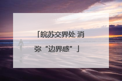 皖苏交界处 消弥“边界感”
