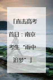 直击高考首日：南京考生“雨中追梦”