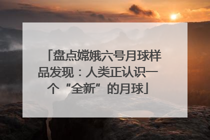 盘点嫦娥六号月球样品发现：人类正认识一个“全新”的月球