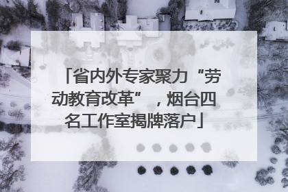 省内外专家聚力“劳动教育改革”，烟台四名工作室揭牌落户
