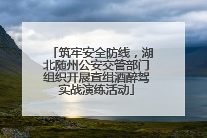 筑牢安全防线，湖北随州公安交管部门组织开展查缉酒醉驾实战演练活动