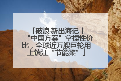 破浪·新出海记丨 “中国方案”拿捏性价比，全球近万艘巨轮用上镇江“节能桨”