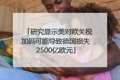 研究显示美对欧关税加码可能导致德国损失2500亿欧元