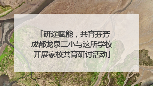 研途赋能，共育芬芳 成都龙泉二小与这所学校开展家校共育研讨活动