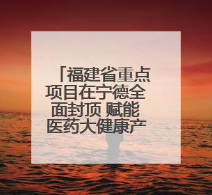 福建省重点项目在宁德全面封顶 赋能医药大健康产业高质量发展
