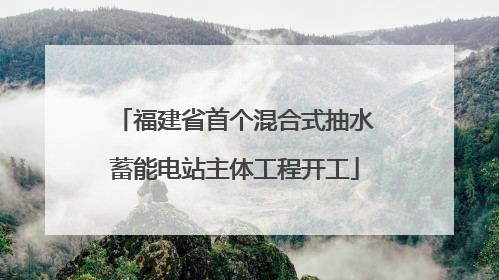 福建省首个混合式抽水蓄能电站主体工程开工