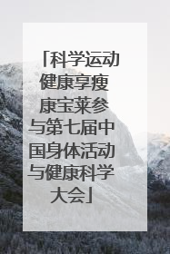 科学运动 健康享瘦 康宝莱参与第七届中国身体活动与健康科学大会