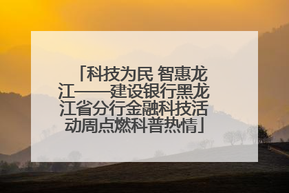 科技为民 智惠龙江——建设银行黑龙江省分行金融科技活动周点燃科普热情