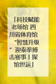 科技赋能老场馆 四川省体育馆“智慧升级”迎泰拳搏击赛事丨探馆世运