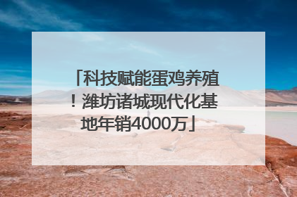 科技赋能蛋鸡养殖！潍坊诸城现代化基地年销4000万