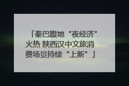 秦巴腹地“夜经济”火热 陕西汉中文旅消费场景持续“上新”