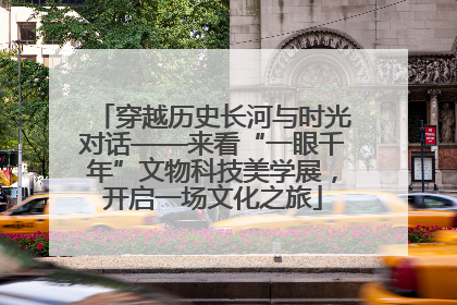 穿越历史长河与时光对话——来看“一眼千年”文物科技美学展，开启一场文化之旅