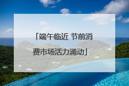 端午临近 节前消费市场活力涌动
