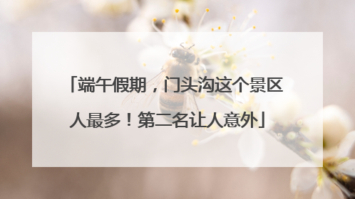 端午假期，门头沟这个景区人最多！第二名让人意外