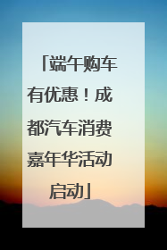 端午购车有优惠！成都汽车消费嘉年华活动启动