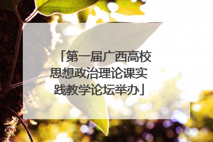 第一届广西高校思想政治理论课实践教学论坛举办