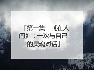第一集｜《在人间》：一次与自己的灵魂对话