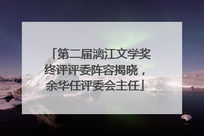 第二届漓江文学奖终评评委阵容揭晓，余华任评委会主任