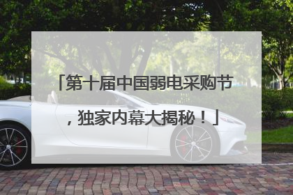 第十届中国弱电采购节，独家内幕大揭秘！