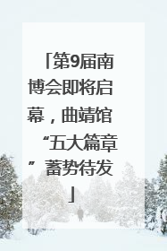 第9届南博会即将启幕，曲靖馆“五大篇章”蓄势待发