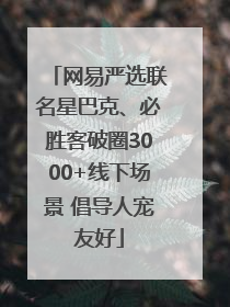 网易严选联名星巴克、必胜客破圈3000+线下场景 倡导人宠友好