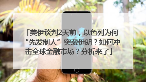 美伊谈判2天前，以色列为何“先发制人”突袭伊朗？如何冲击全球金融市场？分析来了