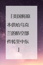 美国将原本供给乌克兰的防空部件转至中东