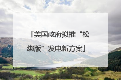 美国政府拟推“松绑版”发电新方案