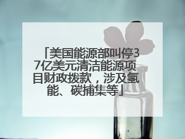 美国能源部叫停37亿美元清洁能源项目财政拨款，涉及氢能、碳捕集等