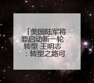 美国陆军将要启动新一轮转型 王明志：转型之路可能会“翻车”