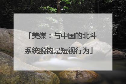 美媒：与中国的北斗系统脱钩是短视行为