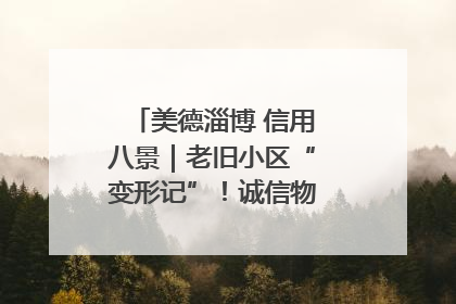 美德淄博 信用八景｜老旧小区“变形记”！诚信物业焐热居民心窝