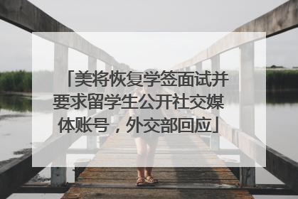 美将恢复学签面试并要求留学生公开社交媒体账号，外交部回应