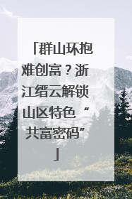 群山环抱难创富？浙江缙云解锁山区特色“共富密码”