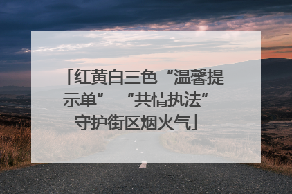 红黄白三色“温馨提示单” “共情执法”守护街区烟火气