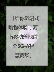 给你沉浸式购物体验，河南移动落地首个5G-A智慧商场